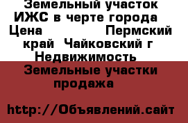 Земельный участок ИЖС в черте города › Цена ­ 350 000 - Пермский край, Чайковский г. Недвижимость » Земельные участки продажа   